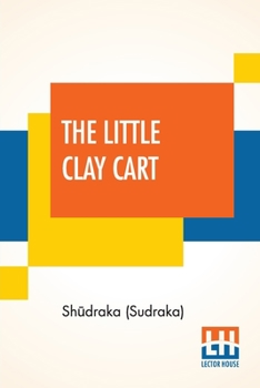 Paperback The Little Clay Cart: [Mṛcchakaṭika] A Hindu Drama Attributed To King Shūdraka Translated From The Original Sanskrit And Pr Book