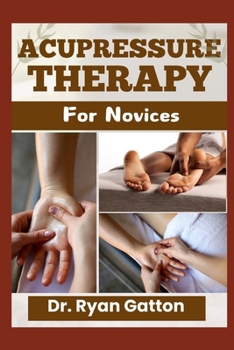 Paperback Acupressure Therapy for Novices: A Comprehensive Guide to Healing with Pressure Points, Techniques, and Tools for Pain Relief, Wellness, and Certifica Book