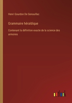 Paperback Grammaire héraldique: Contenant la définition exacte de la science des armoires [French] Book