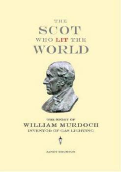 Paperback The Scot Who Lit the World: The Story of William Murdoch, Inventor of Gas Lighting Book