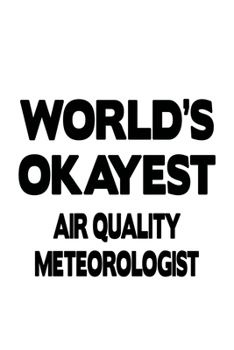 World's Okayest Air Quality Meteorologist: Creative Air Quality Meteorologist Notebook, Air Quality Meteoro Worker Journal Gift, Diary, Doodle Gift or ... | 6 x 9 Compact Size, 109 Blank Lined Pages