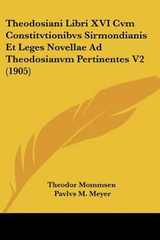 Paperback Theodosiani Libri XVI Cvm Constitvtionibvs Sirmondianis Et Leges Novellae Ad Theodosianvm Pertinentes V2 (1905) [Latin] Book