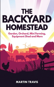 Paperback The Backyard Homestead: Garden, Orchard, Mini Farming, Equipment Shed and More Book