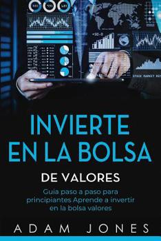 Paperback Invierte en la Bolsa de Valores: Guia paso a paso para principiantes Aprende a invertir en la bolsa valores (libro en Español/Stock Market Investing S [Spanish] Book