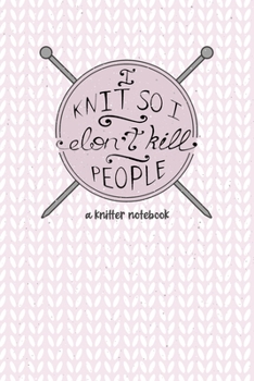 I Knit so I Don't Kill People. A Knitter Notebook: 4:5 Knitting Paper Notebook for Knit projects and patterns. Great gift for any Knitter!
