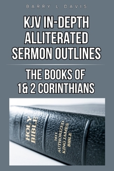 KJV In-Depth Alliterated Sermon Outlines: The Books of 1 & 2 Corinthians (KJV In-Depth Alliterated Sermon Outlines Series)
