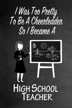 Paperback I Was Too Pretty To Be A Cheerleader So I Became A High School Teacher: Funny Gag Gift Notebook Journal for Girls or Women Book