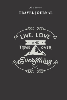 Live, Love And Travel Over Everything - Travel Journal: Traveler's Notebook For Women Log Destination, Flight Info, Packing List, Accommodation, Checklist & More