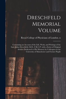 Dreschfeld Memorial Volume: Containing an Account of the Life, Work, and Writings of the Late Julius Dreschfeld, M. D., F. R. C. P., with a Series of Original Articles Dedicated to His Memory by Colle