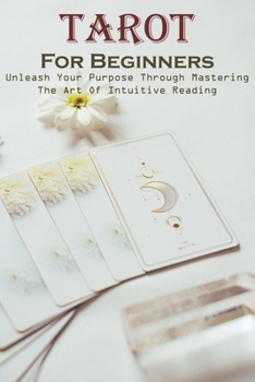 Paperback Tarot For Beginners Unleash Your Purpose Through Mastering The Art Of Intuitive Reading: Tarot Spreads For Beginners Book