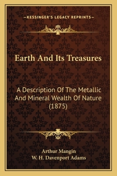 Paperback Earth and Its Treasures: A Description of the Metallic and Mineral Wealth of Nature (1875) Book