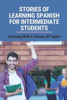 Paperback Stories Of Learning Spanish For Intermediate Students: Learning With A Variety Of Topics: Things Of Learning Spanish For Beginner Book