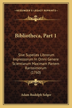 Bibliotheca, Part 1: Sive Supellex Librorum Impressorum In Omni Genere Scientiarum Maximam Partem Rarissimorum (1760)