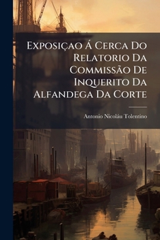 Paperback Exposiçao Á Cerca Do Relatorio Da Commissão De Inquerito Da Alfandega Da Corte: E Observações Sobre O Regulamento De 19 De Setembro De 1860... [Portuguese] Book
