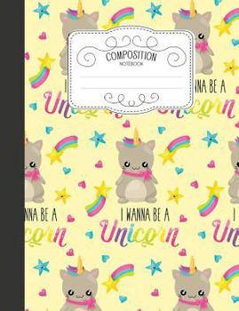 Composition Notebook: Magical Wide Ruled Comp Books for School - I Wanna Be a Unicorn Caticorn