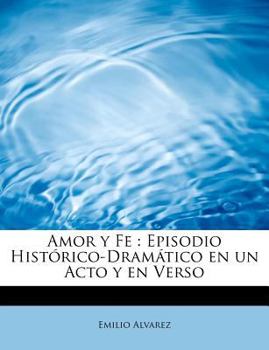 Amor y Fe : Episodio Hist?rico-Dram?tico en un Acto y en Verso