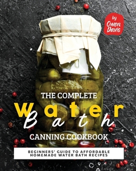 Paperback The Complete Water Bath Canning Cookbook: Beginners' Guide to Affordable Homemade Water Bath Recipes Book