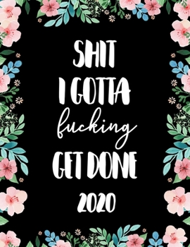 Shit I Gotta Fucking Get Done 2020: January 1 to December 31 Planner with One Year Daily Agenda Calendar, Large 12 Month Organizer with Sarcastic ... Quotes for Busy Girls, Women and Moms