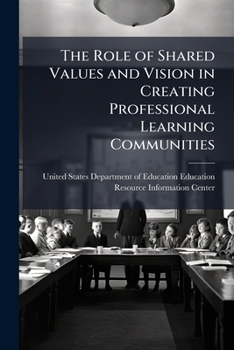 The Role of Shared Values and Vision in Creating Professional Learning Communities - Scholar's Choice Edition