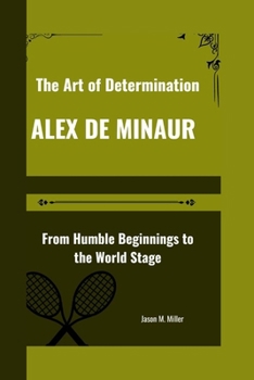 ALEX DE MINAUR: The Art of Determination, From Humble Beginnings to the World Stage