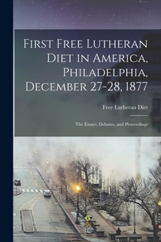 Paperback First Free Lutheran Diet in America, Philadelphia, December 27-28, 1877: the Essays, Debates, and Proceedings Book