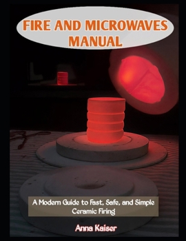 Paperback Fire and Microwaves Manual: A Modern Guide to Fast, Safe, and Simple Ceramic Firing Book
