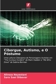 Ciborgue, Autismo, e O Póstumo: Uma Leitura Ciborgiana de Personagens Autistas em "The Curious Incident" de Mark Haddon e "Me Who Dove" de Sabina Berman