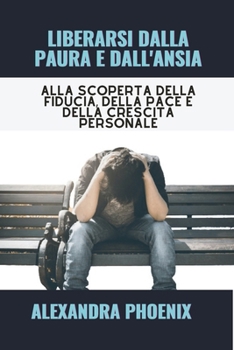 LIBERARSI DALLA PAURA E DALL'ANSIA: Alla scoperta della fiducia, della pace e della crescita personale (Italian Edition) B0CN3P5BCJ Book Cover