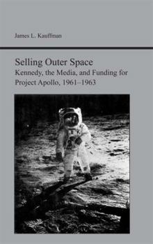 Selling Outer Space: Kennedy, the Media, and Funding for Project Apollo, 1961-1963 (Studies Rhetoric & Communicati) - Book  of the Studies in Rhetoric and Communication