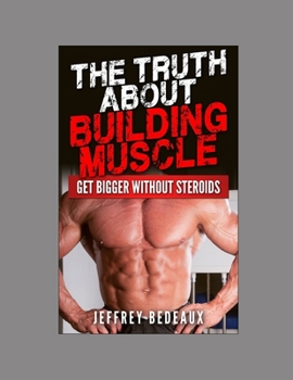Paperback The Truth About Building Muscle: Get Bigger Without Steroids Book