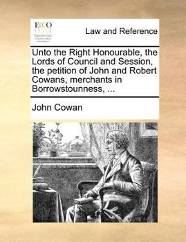 Paperback Unto the Right Honourable, the Lords of Council and Session, the petition of John and Robert Cowans, merchants in Borrowstounness, ... Book
