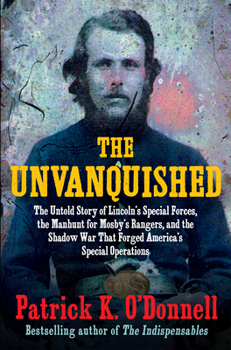 Hardcover The Unvanquished: The Untold Story of Lincoln's Special Forces, the Manhunt for Mosby's Rangers, and the Shadow War That Forged America' Book