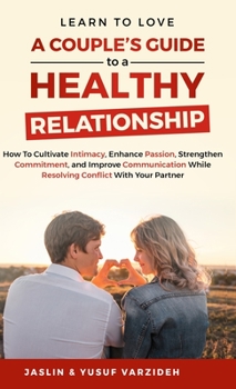 Hardcover Learn to Love: A Couple's Guide to a Healthy Relationship: How to Cultivate Intimacy, Enhance Passion, Strengthen Commitment, and Imp Book