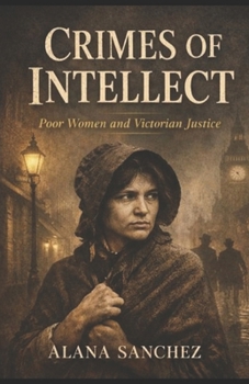 Crimes of Intellect: Poor Women and Victorian Justice