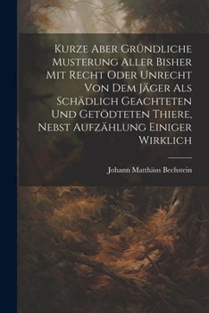 Paperback Kurze Aber Gründliche Musterung Aller Bisher Mit Recht Oder Unrecht Von Dem Jäger Als Schädlich Geachteten Und Getödteten Thiere, Nebst Aufzählung Ein [German] Book