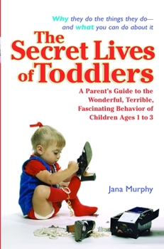 Paperback The Secret Lives of Toddlers: A Parent's Guide to the Wonderful, Terrible, Fascinating Behavior of Children Ages 1-3 Book