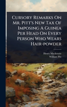 Hardcover Cursory Remarks On Mr. Pitt's New Tax Of Imposing A Guinea Per Head On Every Person Who Wears Hair-powder Book