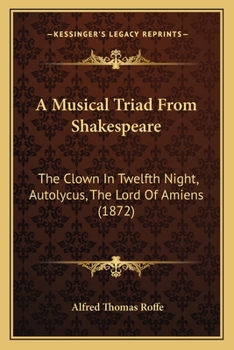 Paperback A Musical Triad From Shakespeare: The Clown In Twelfth Night, Autolycus, The Lord Of Amiens (1872) Book