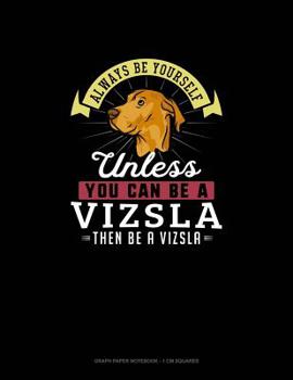 Paperback Always Be Yourself Unless You Can Be A Vizsla Then Be A Vizsla: Graph Paper Notebook - 1 cm Squares Book