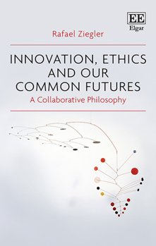 Hardcover Innovation, Ethics and our Common Futures: A Collaborative Philosophy Book