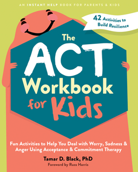 Paperback The ACT Workbook for Kids: Fun Activities to Help You Deal with Worry, Sadness, and Anger Using Acceptance and Commitment Therapy Book