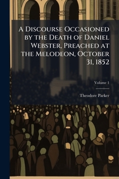 Paperback A Discourse Occasioned by the Death of Daniel Webster, Preached at the Melodeon, October 31, 1852; Volume 1 Book