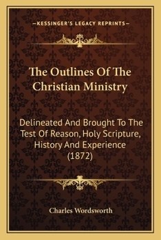 Paperback The Outlines Of The Christian Ministry: Delineated And Brought To The Test Of Reason, Holy Scripture, History And Experience (1872) Book