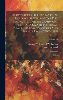 Hardcover The Dispatches Of Field Marshal The Duke Of Wellington, K. G. During His Various Campaigns In India, Denmark, Portugal, Spain, The Low Countries And F Book