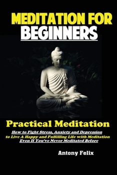 Paperback Meditation For Beginners: Practical Meditation; How to Fight Stress, Anxiety and Depression to Live A Happy and Fulfilling Life with Meditation Book