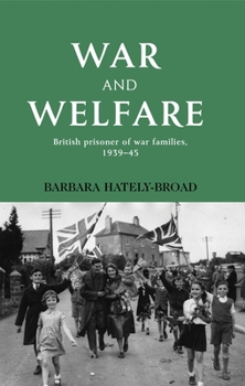 Hardcover War and Welfare: British Prisoner of War Families, 1939-45 Book