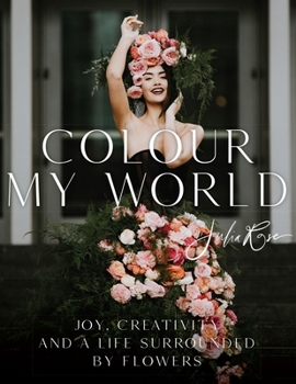 Hardcover Colour My World: Joy, Creativity, and a Life Surrounded by Flowers Book