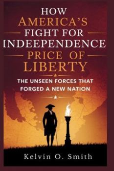 How America’s Fight for Independence: Price of Liberty: "The Unseen Forces That Forged a New Nation (discover something new everyday)