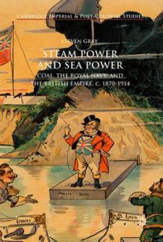 Hardcover Steam Power and Sea Power: Coal, the Royal Navy, and the British Empire, C. 1870-1914 Book