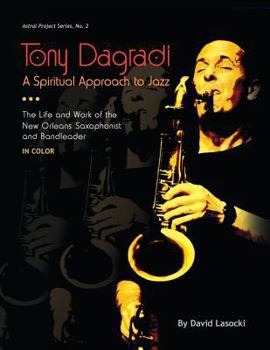 Paperback Tony Dagradi, A Spiritual Approach to Jazz: The Life and Work of the New Orleans Saxophonist and Bandleader (in Color) Book